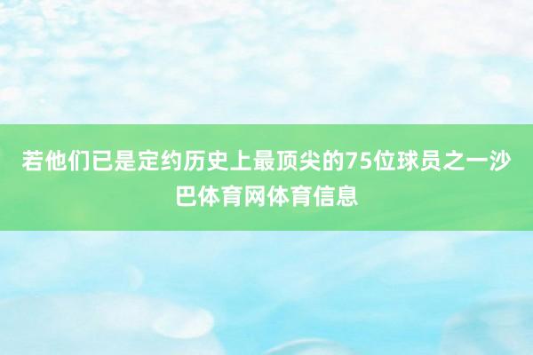 若他们已是定约历史上最顶尖的75位球员之一沙巴体育网体育信息
