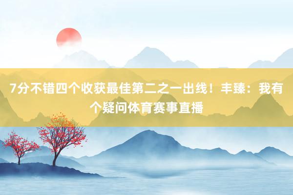 7分不错四个收获最佳第二之一出线！丰臻：我有个疑问体育赛事直播